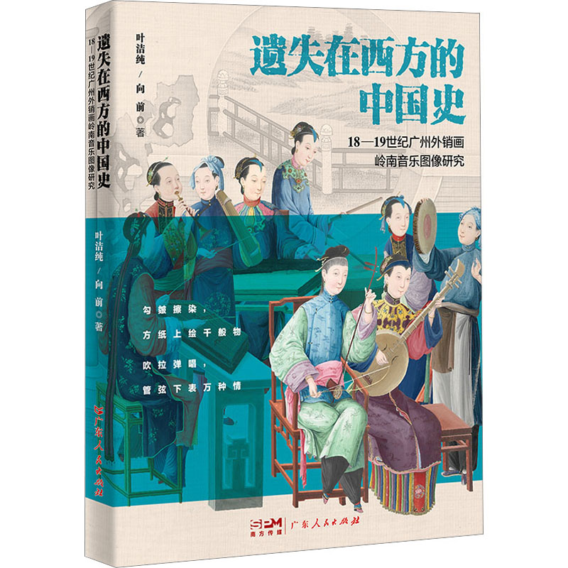 遗失在西方的中国史 18-19世纪广州外销画岭南音乐图像研究 叶洁纯,向前 著 广东人民出版社