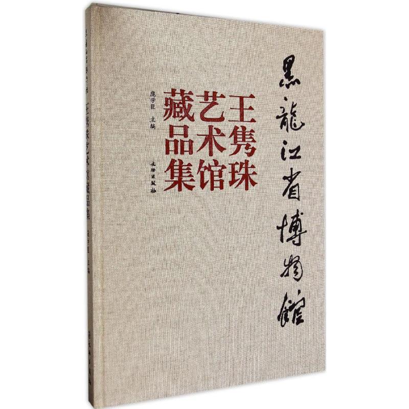 黑龙江省博物馆王隽珠艺术馆藏品集 庞学臣 主编 著 古董、玉器、收藏 艺术 文物出版社 图书
