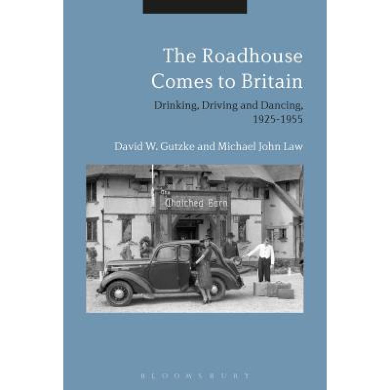 【4周达】The Roadhouse Comes to Britain: Drinking, Driving and Dancing, 1925-1955 [9781474294508]